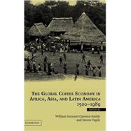 The Global Coffee Economy in Africa, Asia, and Latin America, 1500–1989 by Edited by William Gervase Clarence-Smith , Steven Topik, 9780521818513