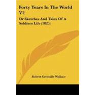 Forty Years in the World V2 : Or Sketches and Tales of A Soldiers Life (1825) by Wallace, Robert Grenville, 9781437118513