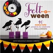 Felt-o-ween 40 Scary-Cute Projects to Celebrate Halloween by Sheldon, Kathy; Carestio, Amanda, 9781454708513