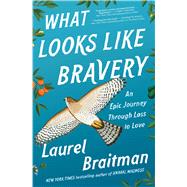 What Looks Like Bravery An Epic Journey Through Loss to Love by Braitman, Laurel, 9781501158513