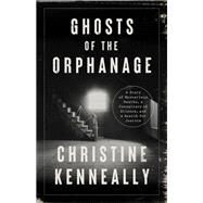 Ghosts of the Orphanage A Story of Mysterious Deaths, a Conspiracy of Silence, and a Search for Justice by Kenneally, Christine, 9781541758513