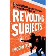Revolting Subjects Social Abjection and Resistance in Neoliberal Britain by Tyler, Imogen, 9781848138513