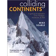 Colliding Continents A geological exploration of the Himalaya, Karakoram, and Tibet by Searle, Mike, 9780198798514
