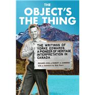The Object's the Thing The Writings of R. Yorke Edwards, a Pioneer of Heritage Interpretation in Canada by Yorke Edwards, Roger; Kool, Richard; Cannings, Rob; Peart, Bob, 9780772678515