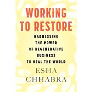 Working to Restore Harnessing the Power of Regenerative Business to Heal the World by Chhabra, Esha, 9780807008515