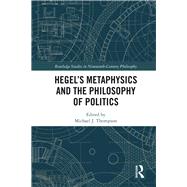 Hegels Metaphysics and the Philosophy of Politics by Thompson; Michael J., 9781138288515