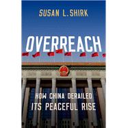 Overreach How China Derailed Its Peaceful Rise by Shirk, Susan L., 9780190068516