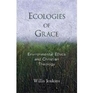 Ecologies of Grace Environmental Ethics and Christian Theology by Jenkins, Willis J., 9780195328516