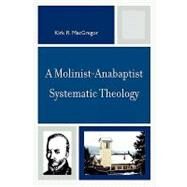 A Molinist-anabaptist Systematic Theology by Macgregor, Kirk R., 9780761838517
