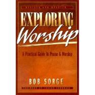 Exploring Worship : A Practical Guide to Praise and Worship by Sorge, Bob, 9780962118517