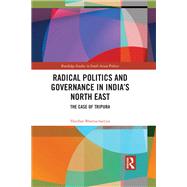 Radical Politics and Governance in India's North East by Harihar Bhattacharyya, 9781315618517