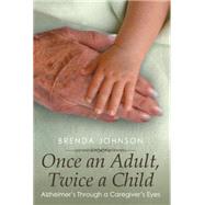 Once an Adult, Twice a Child: Alzheimer's Through a Caregiver's Eyes by Johnson, Brenda, 9781499008517