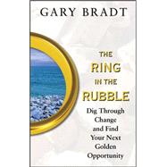 The Ring in the Rubble: Dig Through Change and Find Your Next Golden Opportunity by Bradt, Gary, 9780071488518