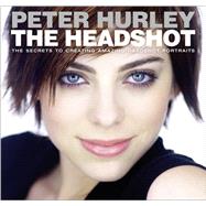 Headshot, The  The Secrets to Creating Amazing Headshot Portraits by Hurley, Peter, 9780133928518