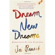 Dream New Dreams Reimagining My Life After Loss by PAUSCH, JAI, 9780307888518