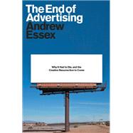 The End of Advertising Why It Had to Die, and the Creative Resurrection to Come by ESSEX, ANDREW, 9780399588518