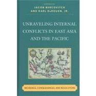 Unraveling Internal Conflicts in East Asia and the Pacific Incidence, Consequences, and Resolution by Bercovitch, Jacob; DeRouen, Karl, Jr.; Bellamy, Paul; Cook, Alethia; Genet, Terry; Gordon, Susannah; Kemper, Barbara; Lall, Marie; Lounsbery, Marie Olson; Mller, Frida; Mortlock, Alice; Nara, Sugu; Newcombe, Claire; Simpson, Leah M.; Wallensteen, Peter, 9780739148518