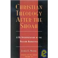 Christian Theology After the Shoah A Re-Interpretation of the Passion Narratives by Moore, James F., 9780761828518