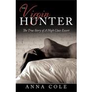 The Virgin Hunter: The True Story of a High Class Escort by Cole, Anna, 9781452088518