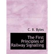 The First Principles of Railway Signalling by Byles, C. B., 9780554838519