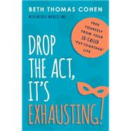 Drop the Act, Its Exhausting!: Free Yourself from Your So-called Put-together Life by Cohen, Beth Thomas; Matrisciani, Michele (CON), 9781493008520