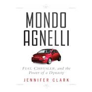 Mondo Agnelli Fiat, Chrysler, and the Power of a Dynasty by Clark, Jennifer, 9781118018521