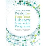 User-centered Design for First-year Library Instruction Programs by Ippoliti, Cinthya M.; Gammons, Rachel W.; Kaplowitz, Joan, 9781440838521