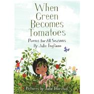 When Green Becomes Tomatoes Poems for All Seasons by Fogliano, Julie; Morstad, Julie, 9781596438521