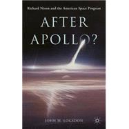 After Apollo? Richard Nixon and the American Space Program by Logsdon, John M., 9781137438522