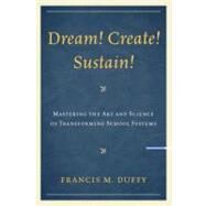 Dream! Create! Sustain! Mastering the Art and Science of Transforming School Systems by Duffy, Francis M., 9781607098522