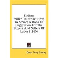 Strikes : When to Strike, How to Strike; A Book of Suggestion for the Buyers and Sellers of Labor (1910) by Crosby, Oscar Terry, 9780548858523