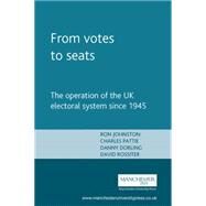 From Votes To Seats The Operation of the UK Electoral System since 1945 by Johnston, Ron; Pattie, Charles; Dorling, Danny; Rossiter, David, 9780719058523