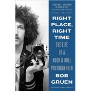 Right Place, Right Time The Life of a Rock & Roll Photographer by Gruen, Bob, 9781419748523