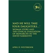 'And He Will Take Your Daughters...' Woman Story and the Ethical Evaluation of Monarchy in the David Narrative by Westbrook, April D., 9780567658524