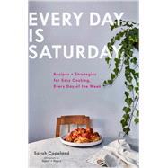 Every Day is Saturday: Recipes + Strategies for Easy Cooking, Every Day of the Week (Easy Cookbooks, Weeknight Cookbook, Easy Dinner Recipes) by Unknown, 9781452168524