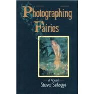 Photographing Fairies A Novel by Szilagyi, Steve, 9781497648524