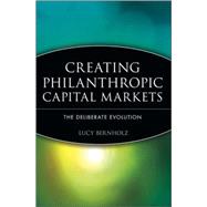 Creating Philanthropic Capital Markets The Deliberate Evolution by Bernholz, Lucy, 9780471448525