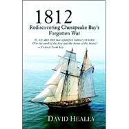 1812: Rediscovering Chesapeake Bay's Forgotten War by Healey, David, 9780974768526