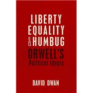 Liberty, Equality, and Humbug Orwell's Political Ideals by Dwan, David, 9780198738527
