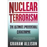 Nuclear Terrorism The Ultimate Preventable Catastrophe by Allison, Graham, 9780805078527