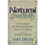 Natural Creativity Exploring and Using Nature's Raw Material to Craft Simple, Functional, and Attractive Objects by Dean, Amy, 9780871318527
