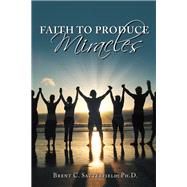 Faith to Produce Miracles by Satterfield, Brent C., Ph.d., 9781504398527