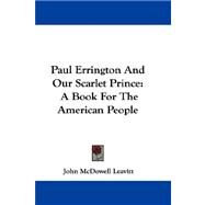 Paul Errington and Our Scarlet Prince : A Book for the American People by Leavitt, John McDowell, 9780548288528