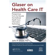 Glaser on Health Care IT: Perspectives from the Decade that Defined Health Care Information Technology by Glaser; John P., 9781498768528