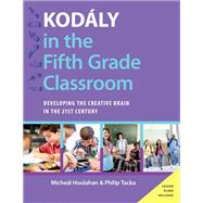 Kodly in the Fifth Grade Classroom Developing the Creative Brain in the 21st Century by Houlahan, Micheal; Tacka, Philip, 9780190248529