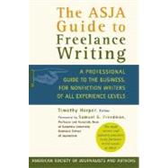 The ASJA Guide to Freelance Writing A Professional Guide to the Business, for Nonfiction Writers of All Experience Levels by Harper, Timothy; Freedman, Samuel G., 9780312318529