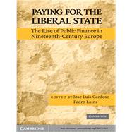 Paying for the Liberal State: The Rise of Public Finance in Nineteenth-Century Europe by Edited by José Luís Cardoso , Pedro Lains, 9780521518529