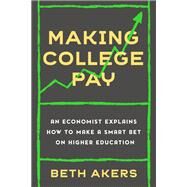 Making College Pay An Economist Explains How to Make a Smart Bet on Higher Education by Akers, Beth, 9780593238530
