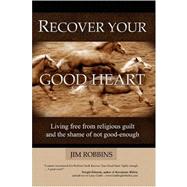 Recover Your Good Heart: Living Free from Religious Guilt and the Shame of Not Good-enough by Robbins, Jim, 9780615248530
