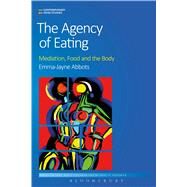 The Agency of Eating Mediation, Food and the Body by Abbots, Emma-Jayne; Goodman, David; Goodman, Michael K., 9781472598530